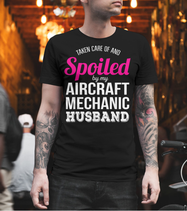 Taken Care of and Spoiled by My Aircraft Mechanic Husband T-Shirt Taken Care of and Spoiled by My Aircraft Mechanic Husband T-Shirt