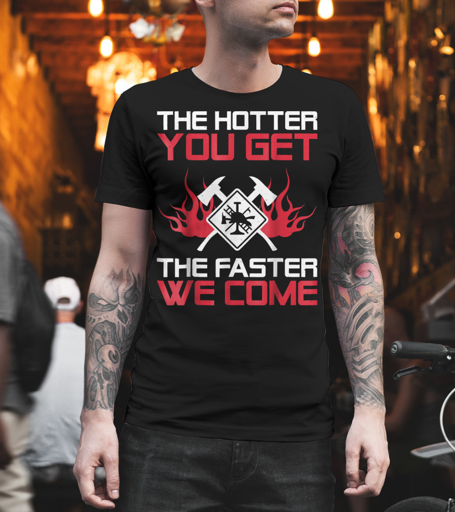The Hotter You Get The Faster We Come Firefighter Axes And Flames T-Shirt