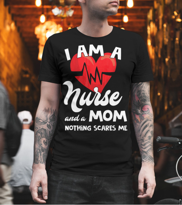 I Am A Nurse And A Mom Nothing Scares Me Heartbeat T-Shirt I Am A Nurse And A Mom Nothing Scares Me Heartbeat T-Shirt