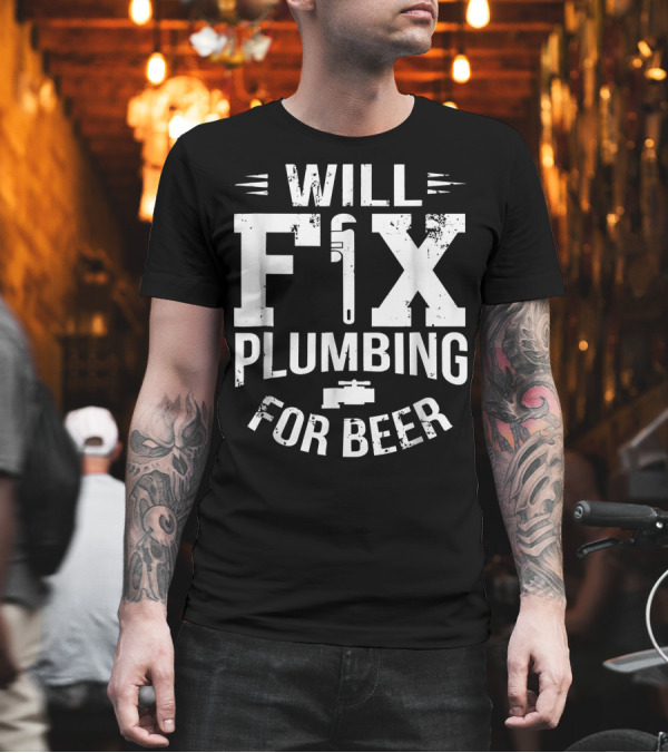 Will Fix Plumbing for Beer with Pipe Wrench T-Shirt Will Fix Plumbing for Beer with Pipe Wrench T-Shirt