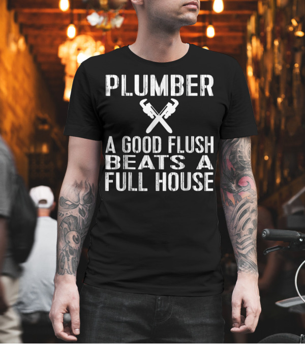 Plumber A Good Flush Beats A Full House Crossed Wrenches T-Shirt Plumber A Good Flush Beats A Full House Crossed Wrenches T-Shirt