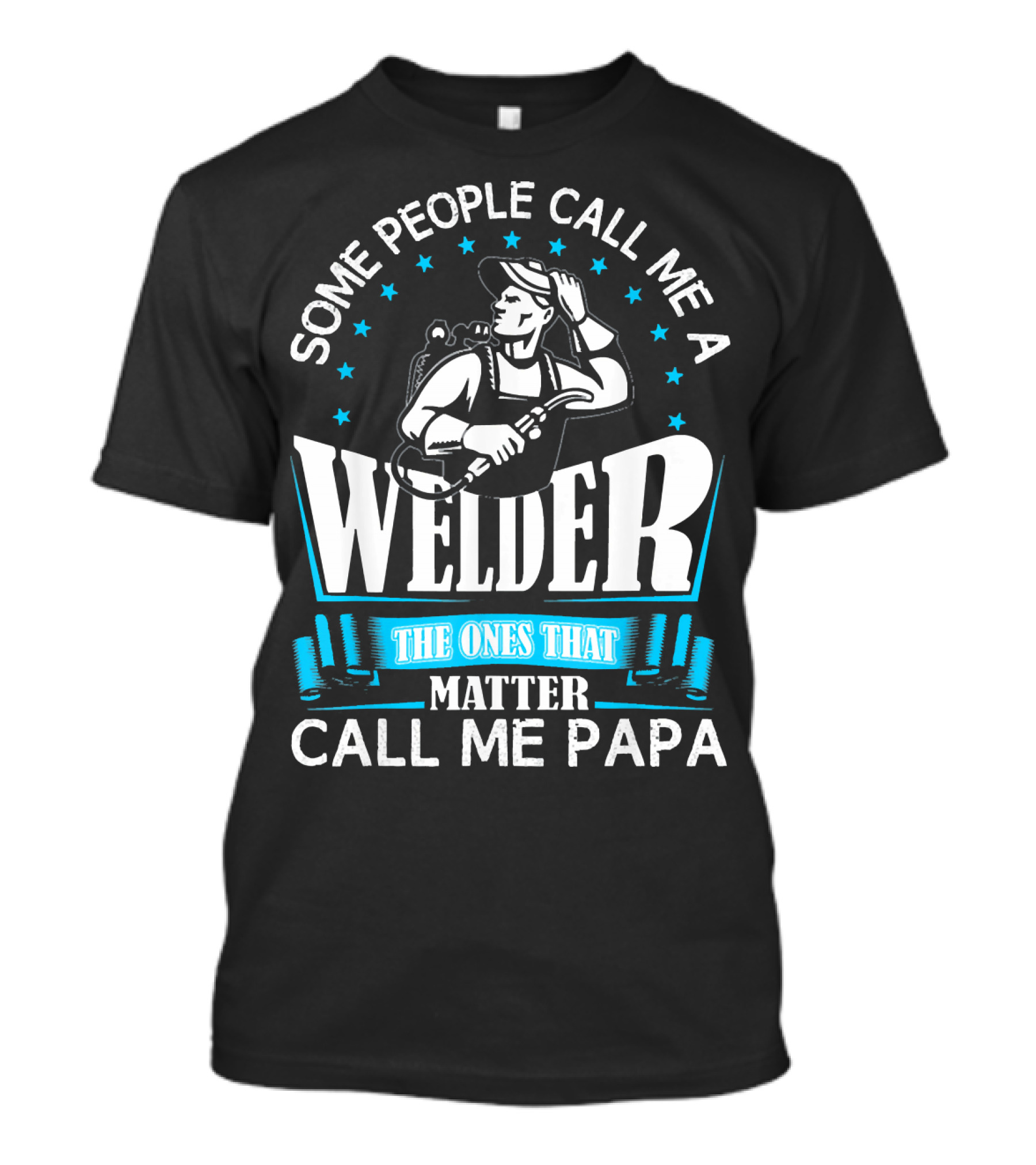 Some People Call Me A Welder The Ones That Matter Call Me Papa T-Shirt