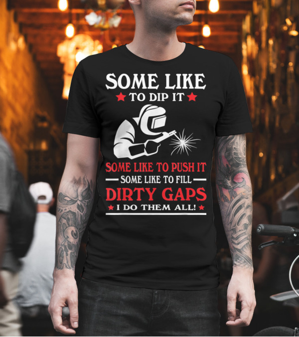Some Like to Dip It Push It Fill Dirty Gaps Welder I Do Them All T-Shirt Some Like to Dip It Push It Fill Dirty Gaps Welder I Do Them All T-Shirt