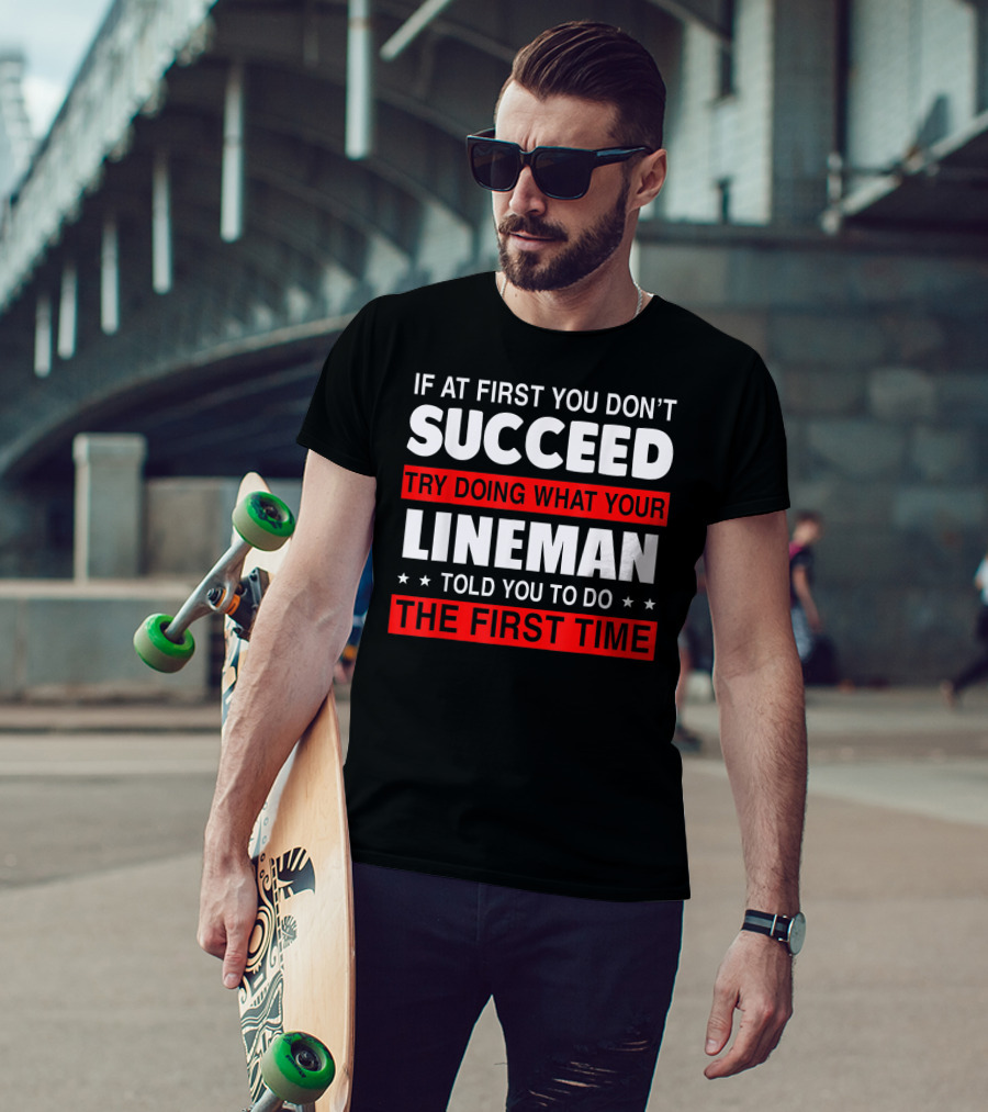 If At First You Don't Succeed Try Doing What Your Lineman Told You To Do The First Time T-Shirt