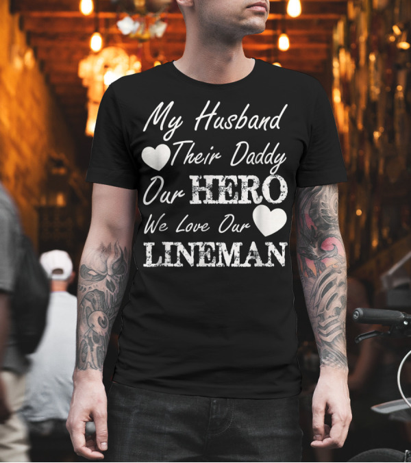 We Love Our Lineman My Husband Their Daddy Our Hero T-Shirt We Love Our Lineman My Husband Their Daddy Our Hero T-Shirt