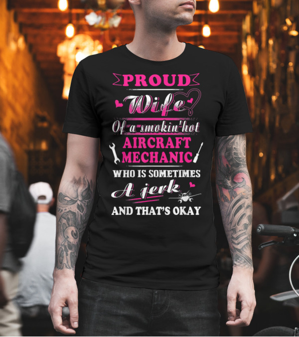 Proud Wife of a Smokin' Hot Aircraft Mechanic Who Is Sometimes a Jerk and That's Okay T-Shirt Proud Wife of a Smokin' Hot Aircraft Mechanic Who Is Sometimes a Jerk and That's Okay T-Shirt