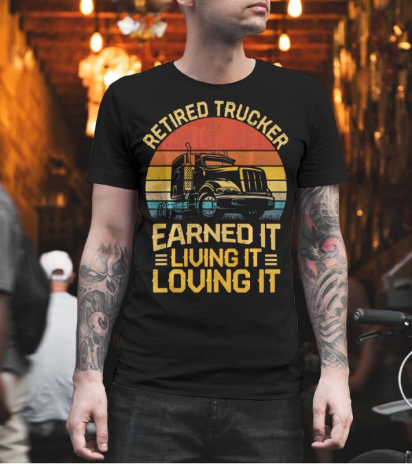 Retired Trucker Earned It Living It Loving It Vintage Sunset T-Shirt Retired Trucker Earned It Living It Loving It Vintage Sunset T-Shirt