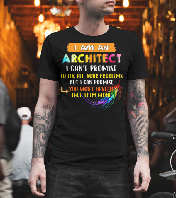 I Am An Architect I Can't Promise To Fix All Your Problems But I Can Promise You Won't Have To Face Them Alone T-Shirt I Am An Architect I Can't Promise To Fix All Your Problems But I Can Promise You Won't Have To Face Them Alone T-Shirt