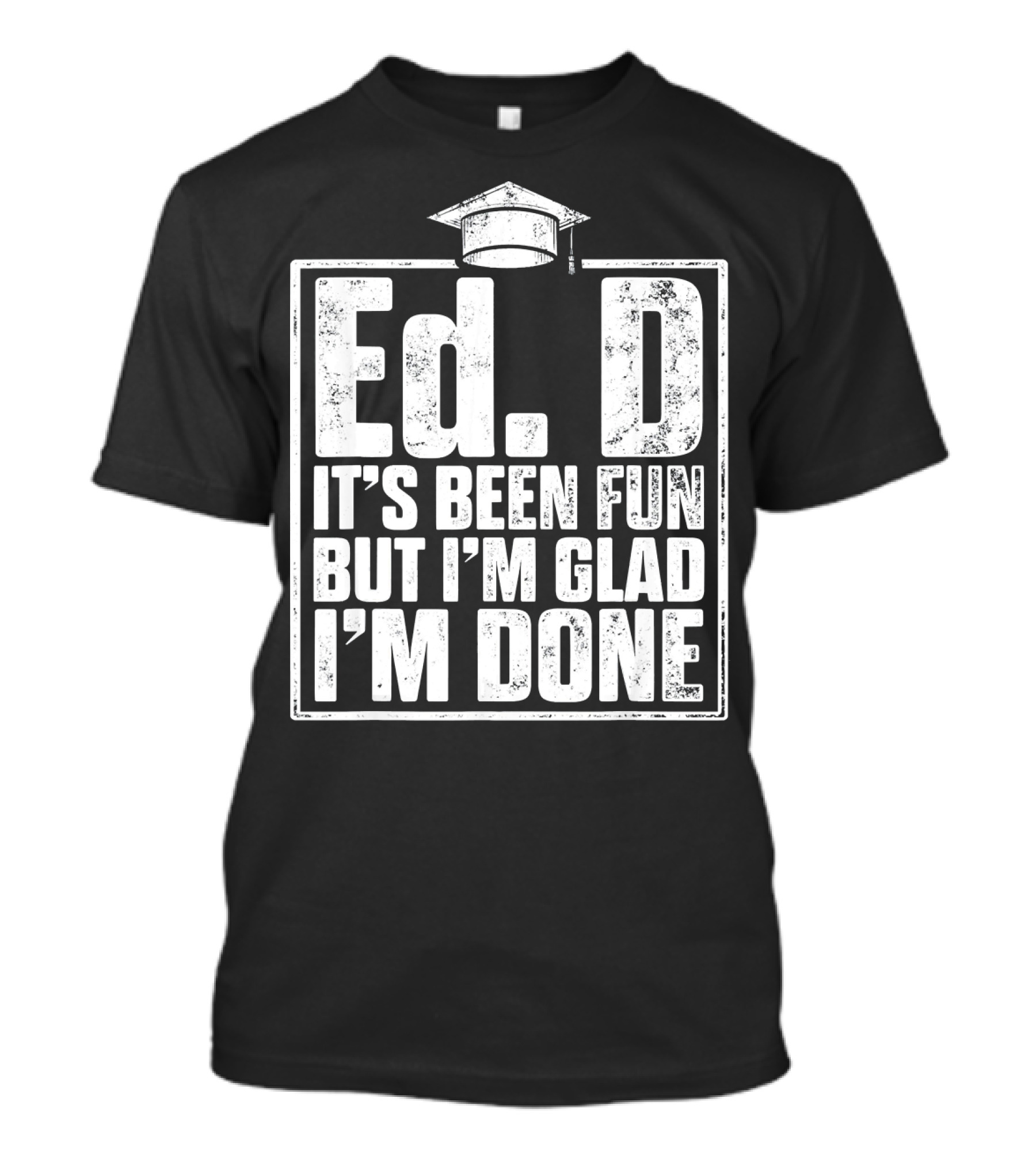 EdD It's Been Fun But I'm Glad I'm Done With Graduation Cap T-Shirt