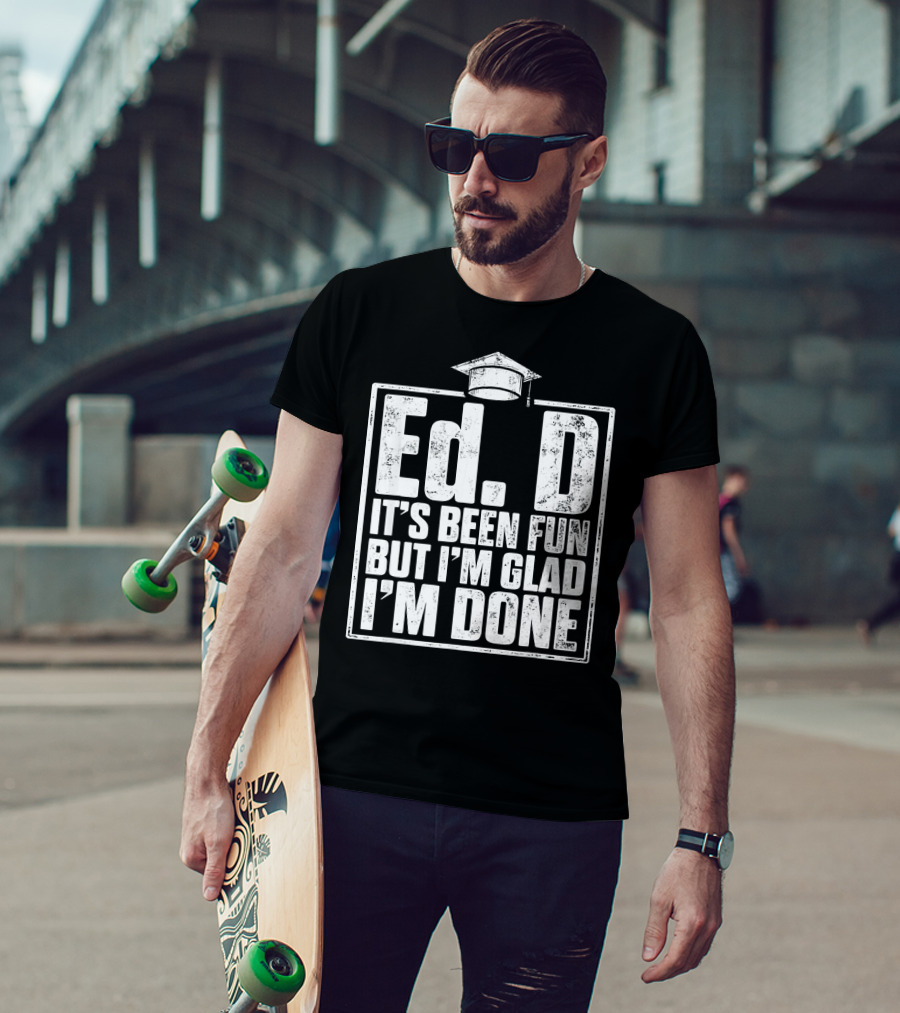 EdD It's Been Fun But I'm Glad I'm Done With Graduation Cap T-Shirt