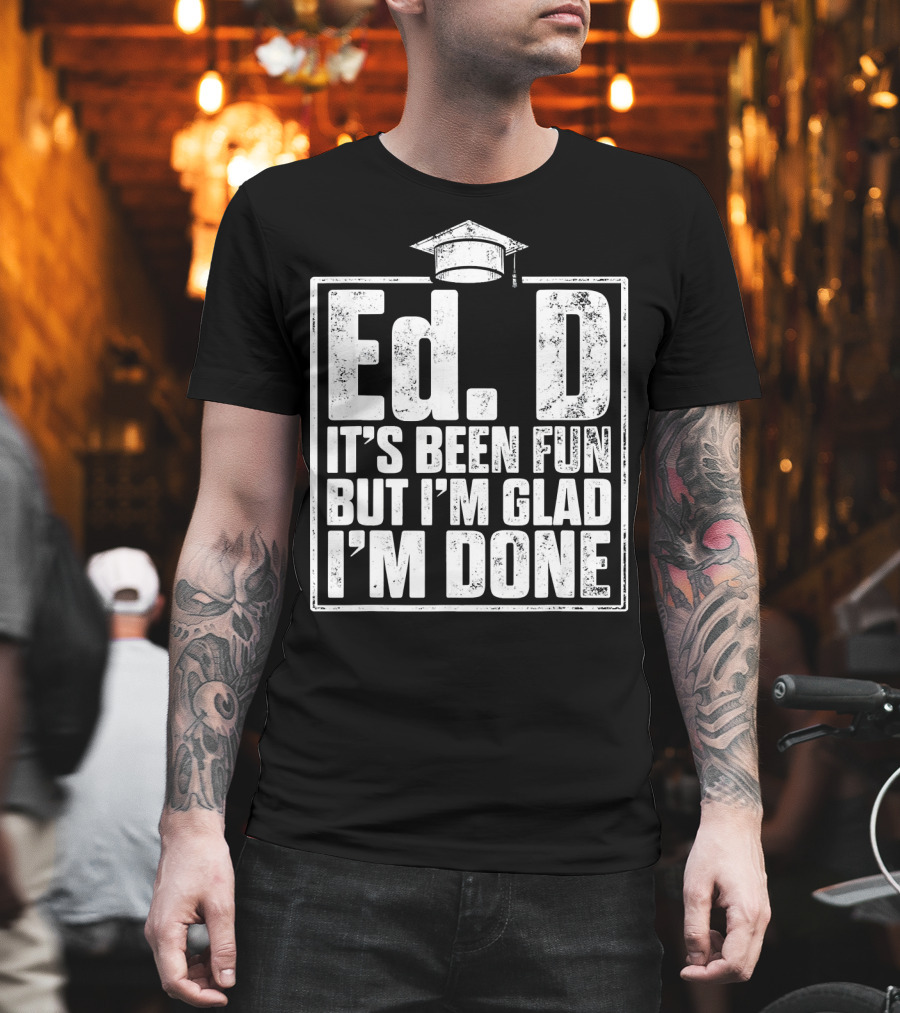 EdD It's Been Fun But I'm Glad I'm Done With Graduation Cap T-Shirt