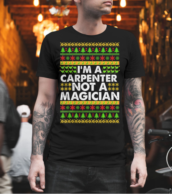 I'm a Carpenter Not a Magician Ugly Christmas T-Shirt I'm a Carpenter Not a Magician Ugly Christmas T-Shirt