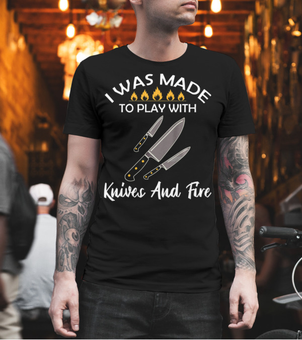 I Was Made To Play With Knives And Fire With Burning Flame Icons and Three Knives T-Shirt I Was Made To Play With Knives And Fire With Burning Flame Icons and Three Knives T-Shirt