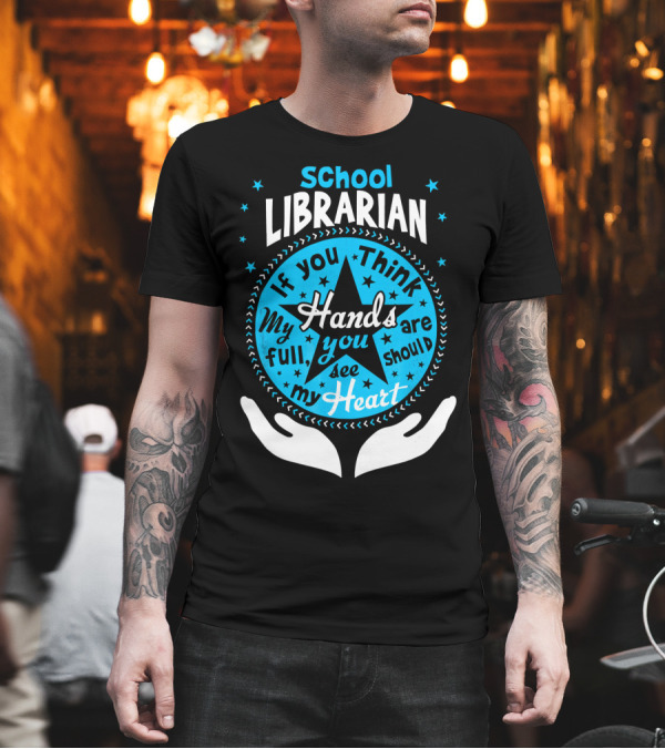 School Librarian If You Think My Hands Are Full You Should See My Heart T-Shirt School Librarian If You Think My Hands Are Full You Should See My Heart T-Shirt