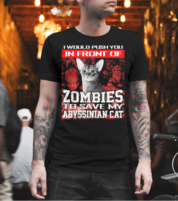 I Would Push You In Front Of Zombies To Save My Abyssinian Cat Zombie Apocalypse T-Shirt I Would Push You In Front Of Zombies To Save My Abyssinian Cat Zombie Apocalypse T-Shirt
