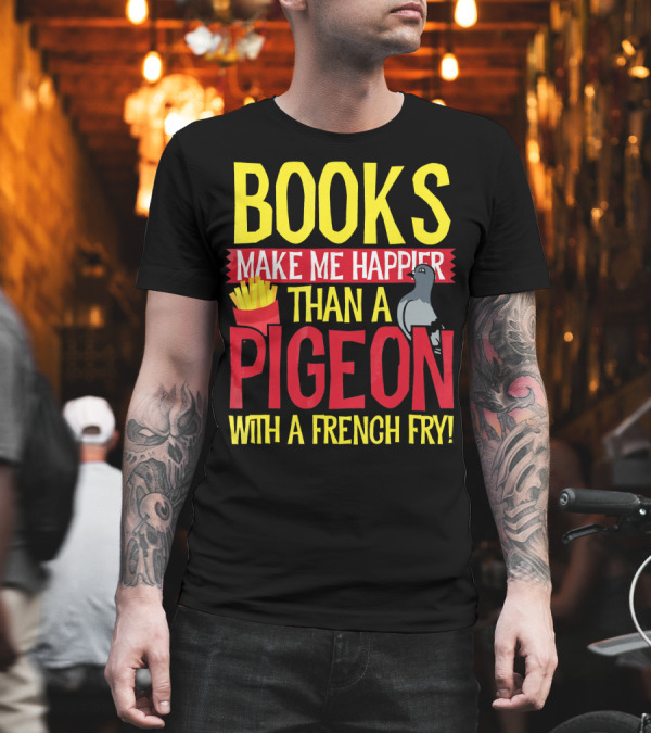 Books Make Me Happier Than a Pigeon with a French Fry T-Shirt Books Make Me Happier Than a Pigeon with a French Fry T-Shirt