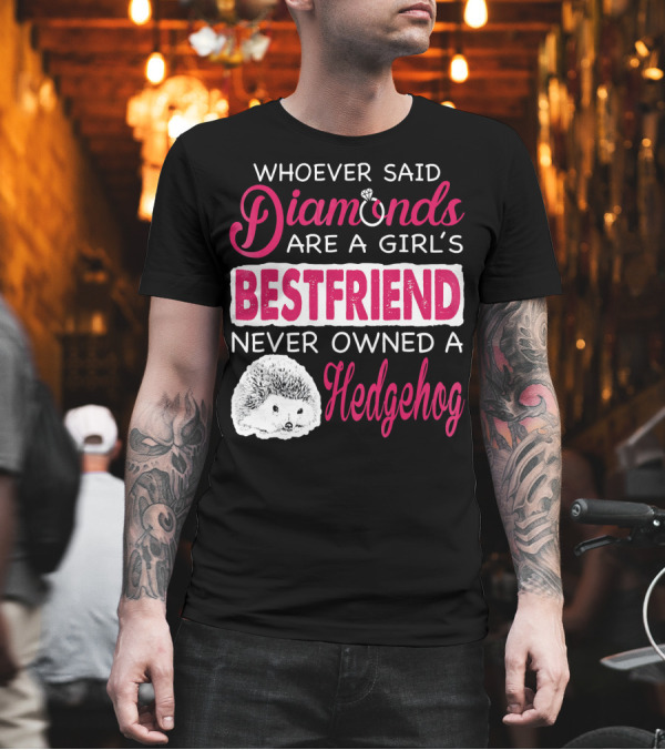 Whoever Said Diamonds Are a Girl's Bestfriend Never Owned a Hedgehog T-Shirt Whoever Said Diamonds Are a Girl's Bestfriend Never Owned a Hedgehog T-Shirt