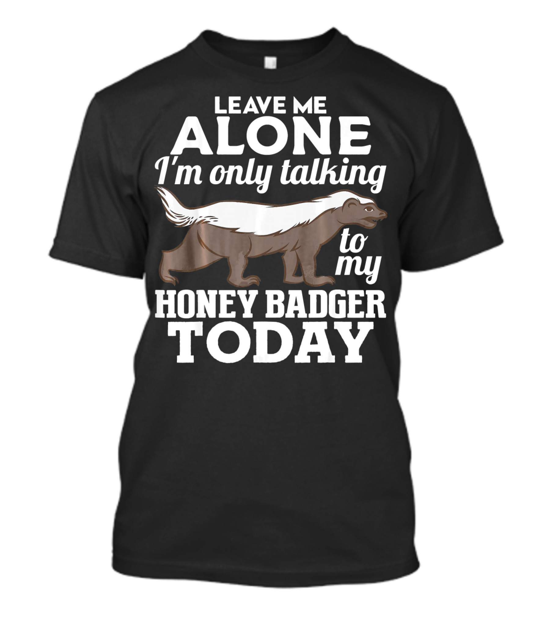 Leave Me Alone I'm Only Talking To My Honey Badger Today T-Shirt