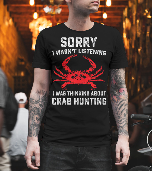 Sorry I Wasn't Listening I Was Thinking About Crab Hunting T-Shirt Sorry I Wasn't Listening I Was Thinking About Crab Hunting T-Shirt