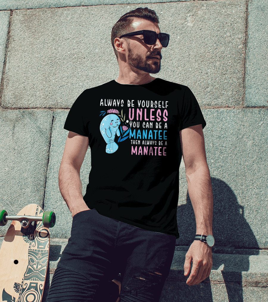 Always Be Yourself Unless You Can Be A Manatee Then Always Be A Manatee Cute Funny Manatee T-Shirt