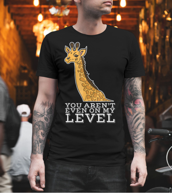 You Aren't Even On My Level Giraffe T-Shirt You Aren't Even On My Level Giraffe T-Shirt