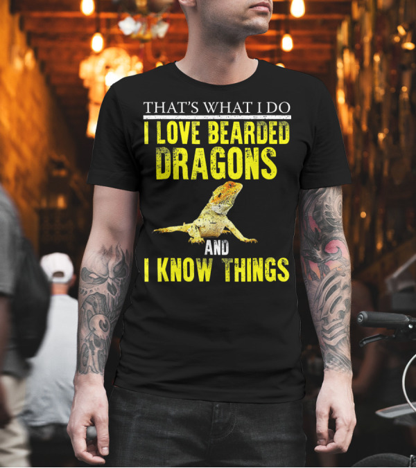 THAT'S WHAT I DO I LOVE BEARDED DRAGONS AND I KNOW THINGS T-Shirt THAT'S WHAT I DO I LOVE BEARDED DRAGONS AND I KNOW THINGS T-Shirt