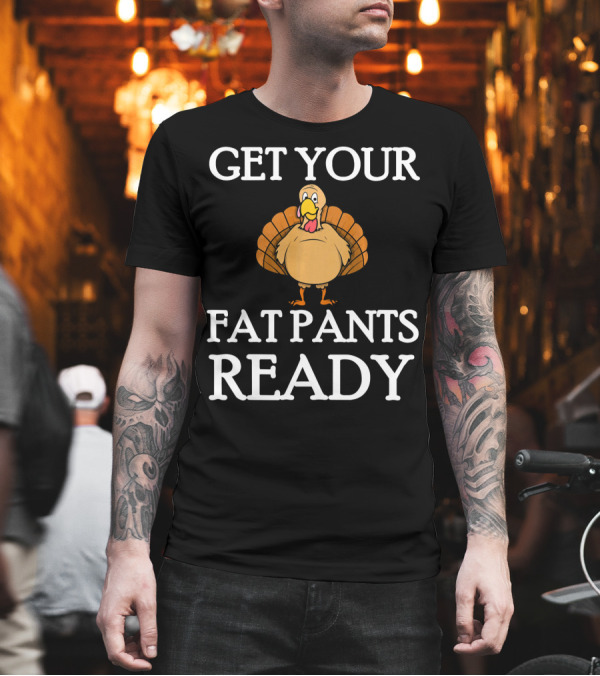 Get Your Fat Pants Ready Thanksgiving Turkey T-Shirt Get Your Fat Pants Ready Thanksgiving Turkey T-Shirt