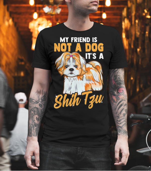 My Friend Is Not a Dog It's a Shih Tzu T-Shirt My Friend Is Not a Dog It's a Shih Tzu T-Shirt