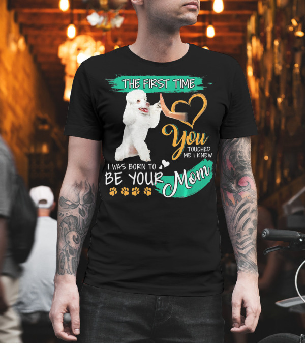 The First Time You Touched Me I Was Born to Be Your Mom Poodle Paw Print Heart T-Shirt The First Time You Touched Me I Was Born to Be Your Mom Poodle Paw Print Heart T-Shirt