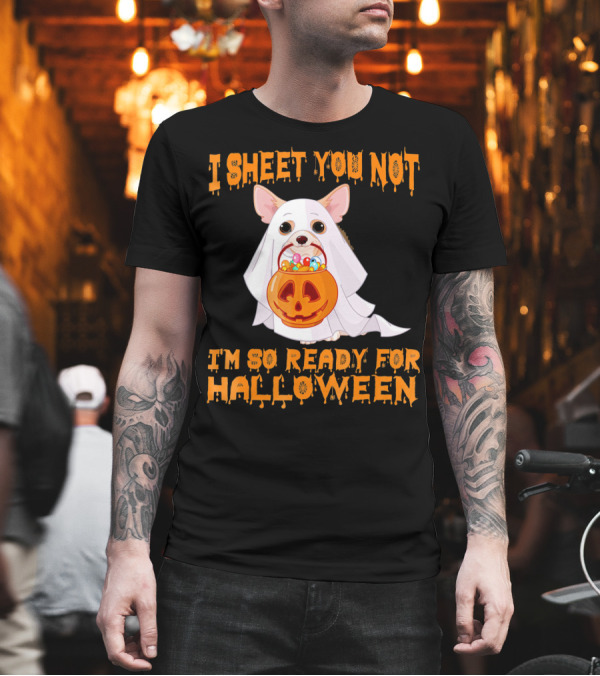 I Sheet You Not I'm So Ready For Halloween Chihuahua T-Shirt I Sheet You Not I'm So Ready For Halloween Chihuahua T-Shirt