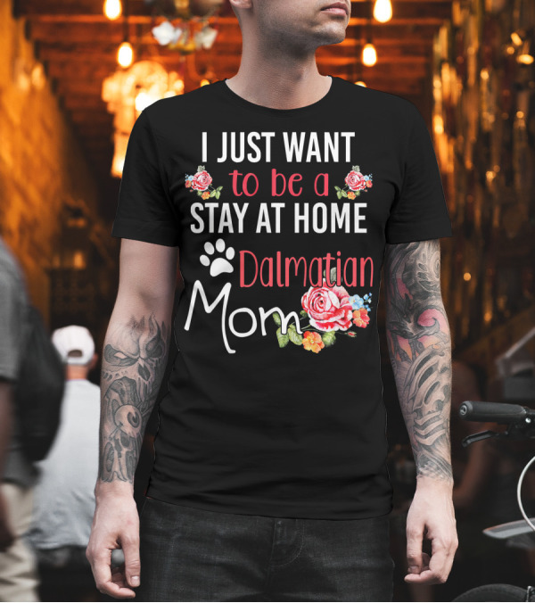 I Just Want To Be A Stay At Home Dalmatian Mom T-Shirt I Just Want To Be A Stay At Home Dalmatian Mom T-Shirt