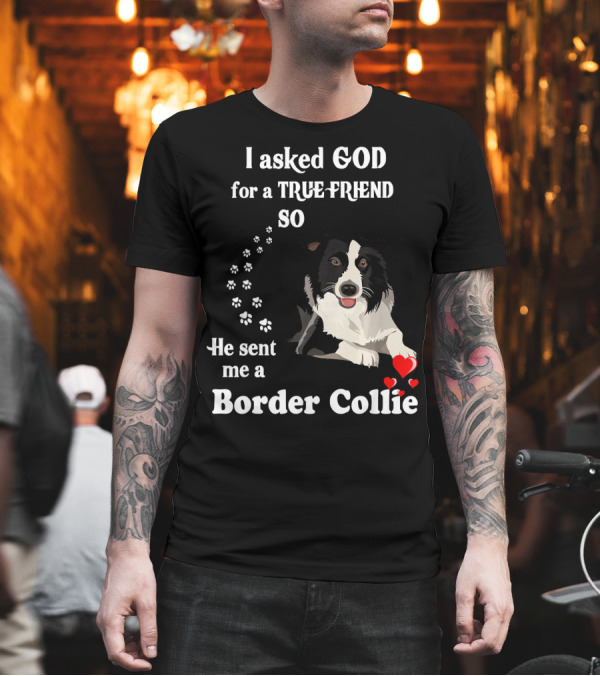 I Asked God for a True Friend So He Sent Me a Border Collie T-Shirt I Asked God for a True Friend So He Sent Me a Border Collie T-Shirt