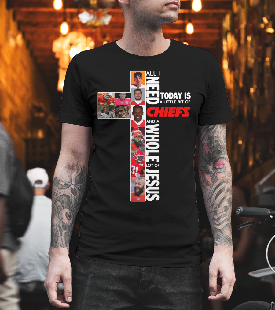 All I Need Today Is A Little Bit Of Chiefs And A Whole Lot Of Jesus Chiefs Football Cross T-Shirt