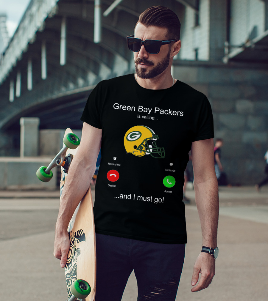 Green Bay Packers Is Calling Accept Decline Remind Me Message And I Must Go T-Shirt