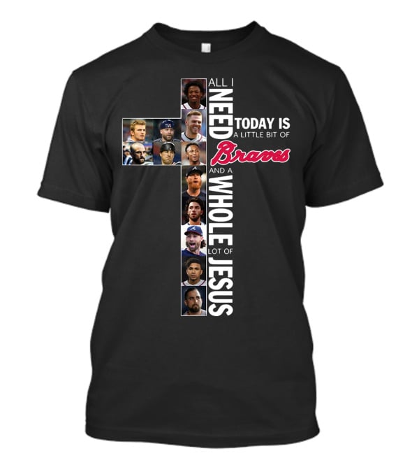 All I Need Today Is A Little Bit Of Braves And A Whole Lot Of Jesus T-Shirt