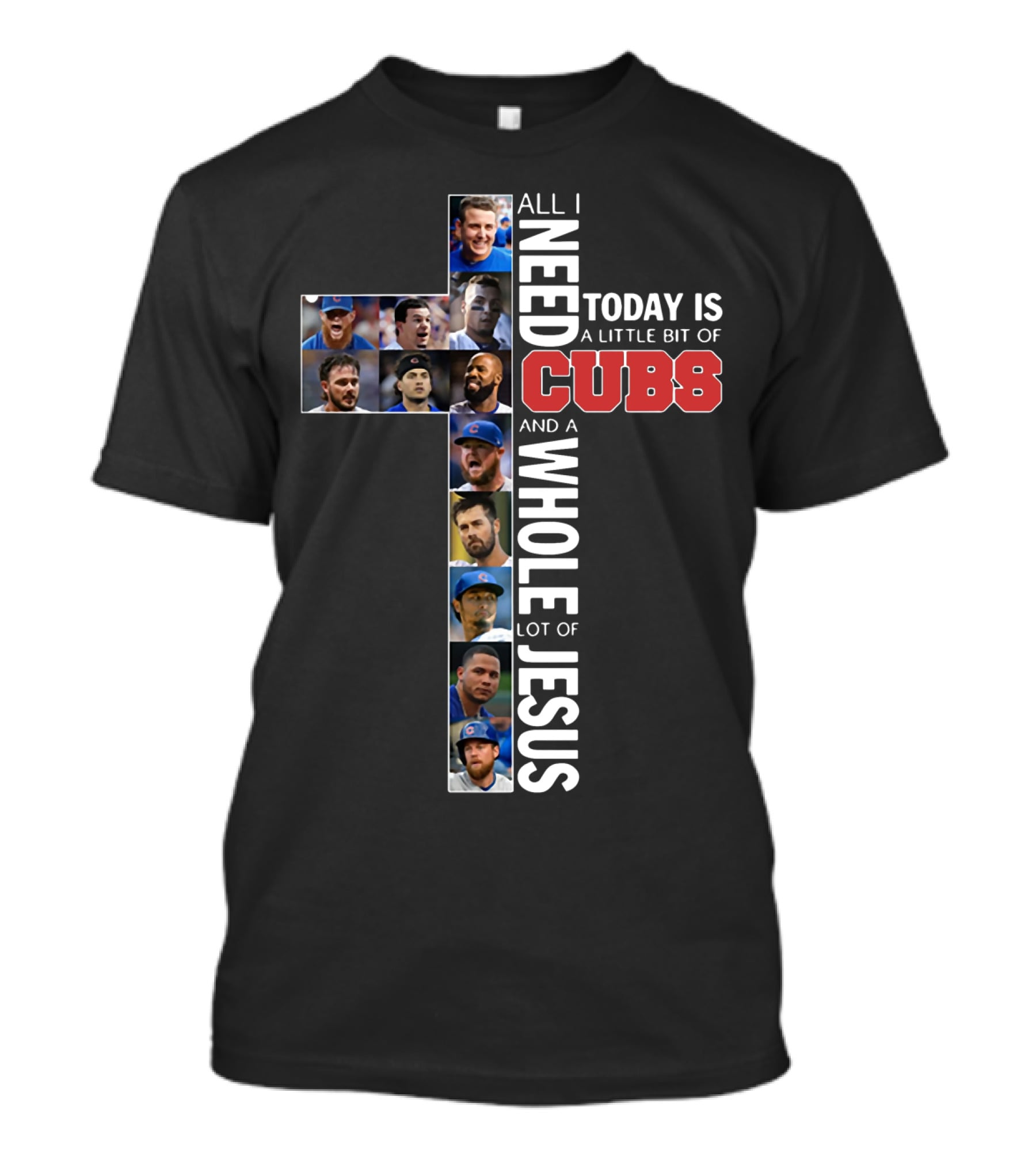All I Need Today Is A Little Bit Of Cubs And A Whole Lot Of Jesus Cross Shape With Player Photos T-Shirt
