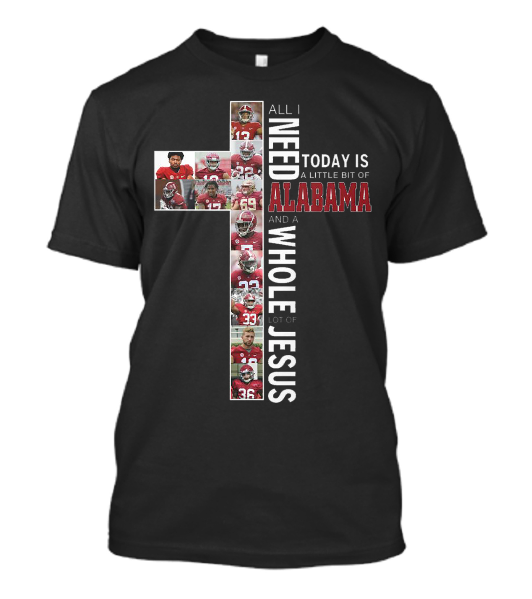 All I Need Today Is A Little Bit Of Alabama And A Whole Lot Of Jesus T-Shirt