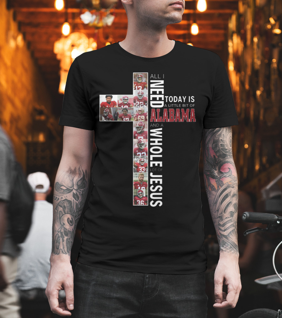 All I Need Today Is A Little Bit Of Alabama And A Whole Lot Of Jesus T-Shirt