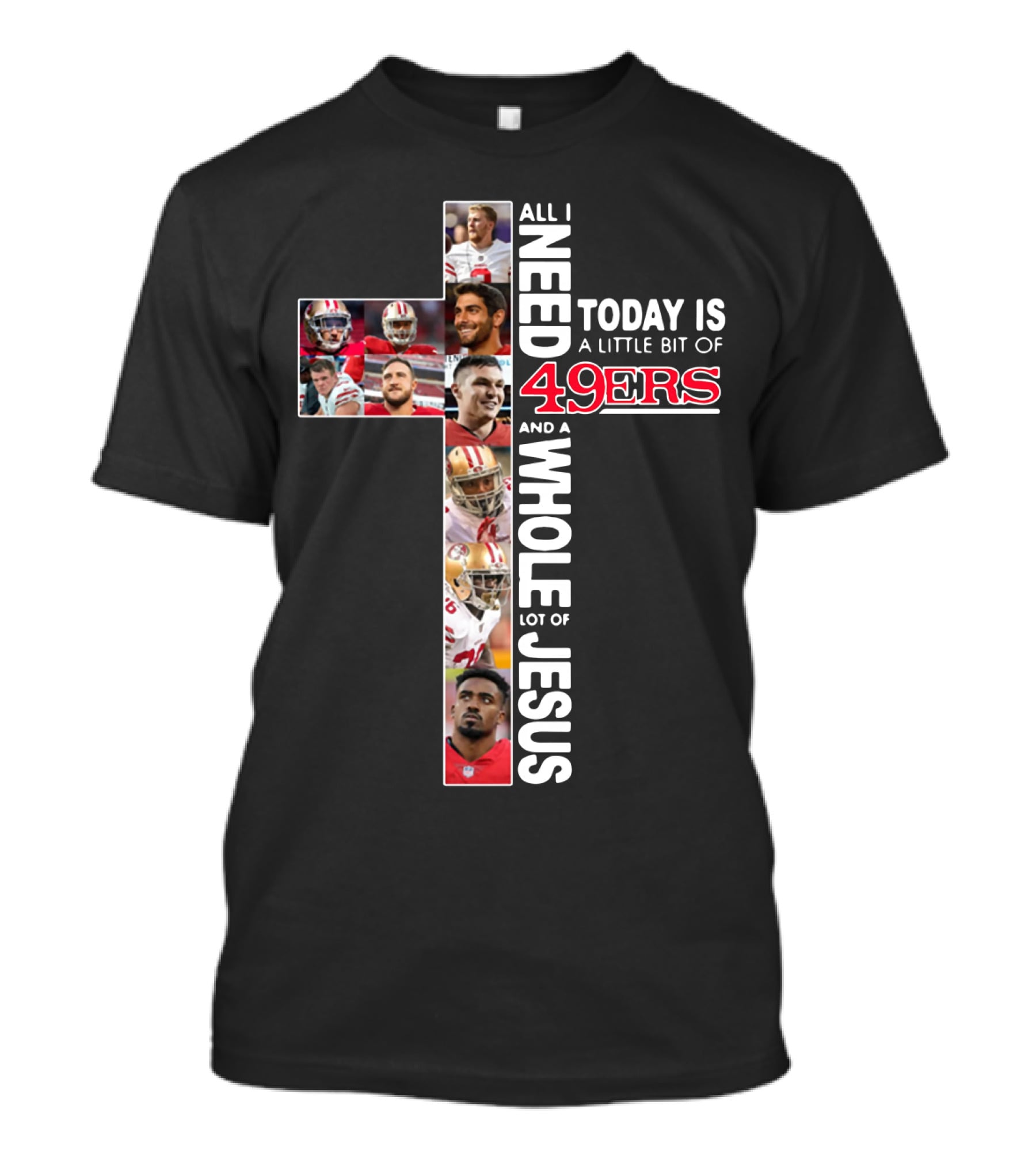 All I Need Today Is A Little Bit Of 49ers And A Whole Lot Of Jesus T-Shirt