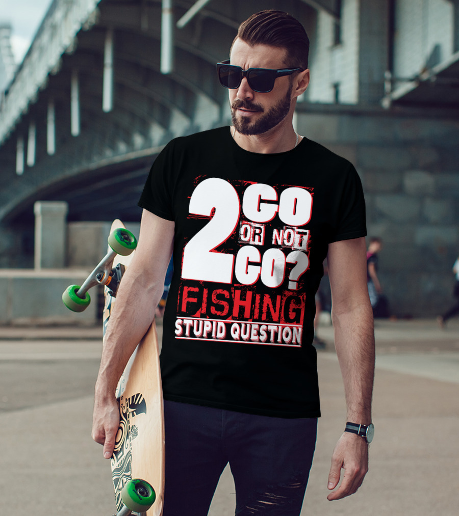 2 Go Or Not 2 Go Fishing Stupid Question T-Shirt