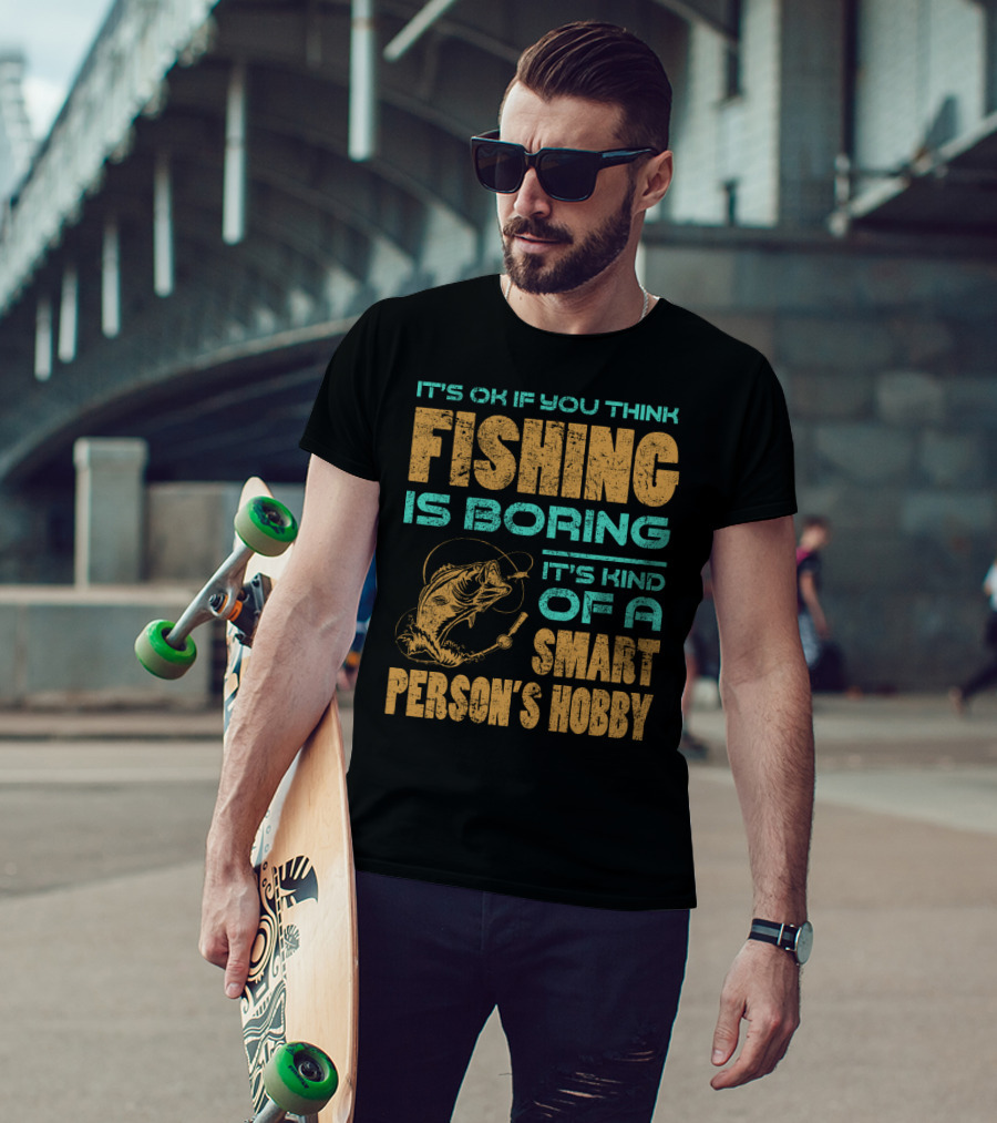 It's Ok If You Think Fishing Is Boring It's Kind Of A Smart Person's Hobby T-Shirt