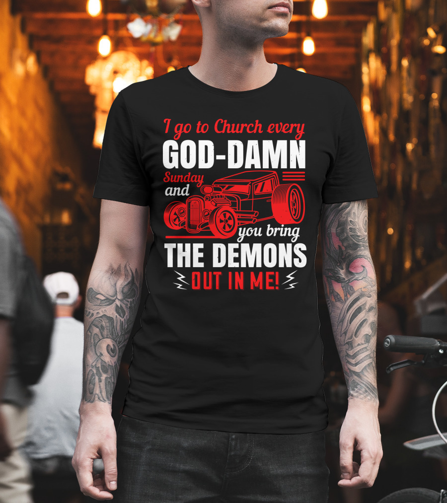 I Go To Church Every God-Damn Sunday And You Bring The Demons Out In Me Hot Rod T-Shirt