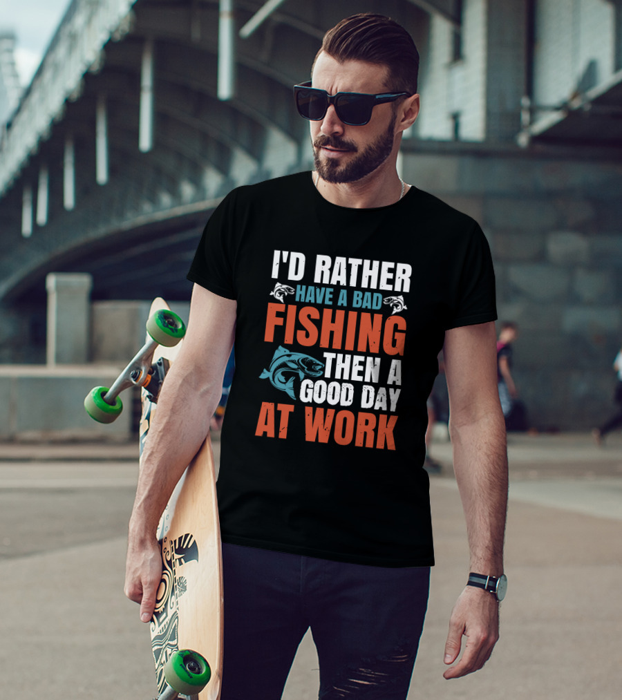 I'd Rather Have A Bad Fishing Then A Good Day At Work T-Shirt
