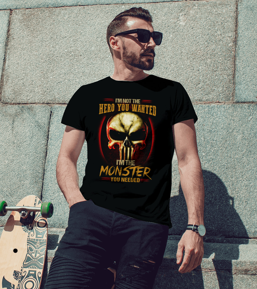 I'm Not The Hero You Wanted I'm The Monster You Needed Skull T-Shirt