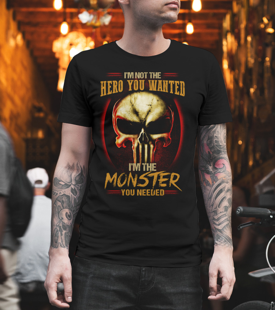I'm Not The Hero You Wanted I'm The Monster You Needed Skull T-Shirt