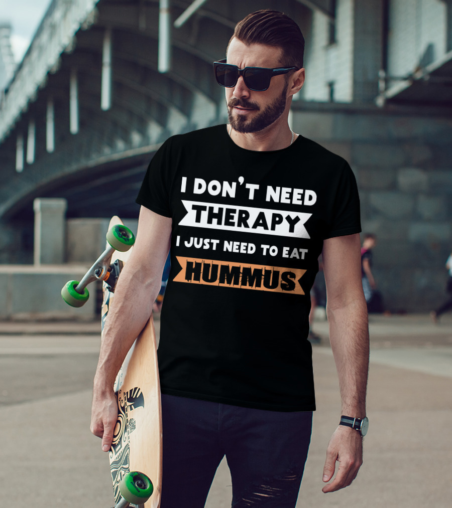 I Don't Need Therapy I Just Need To Eat Hummus T-Shirt