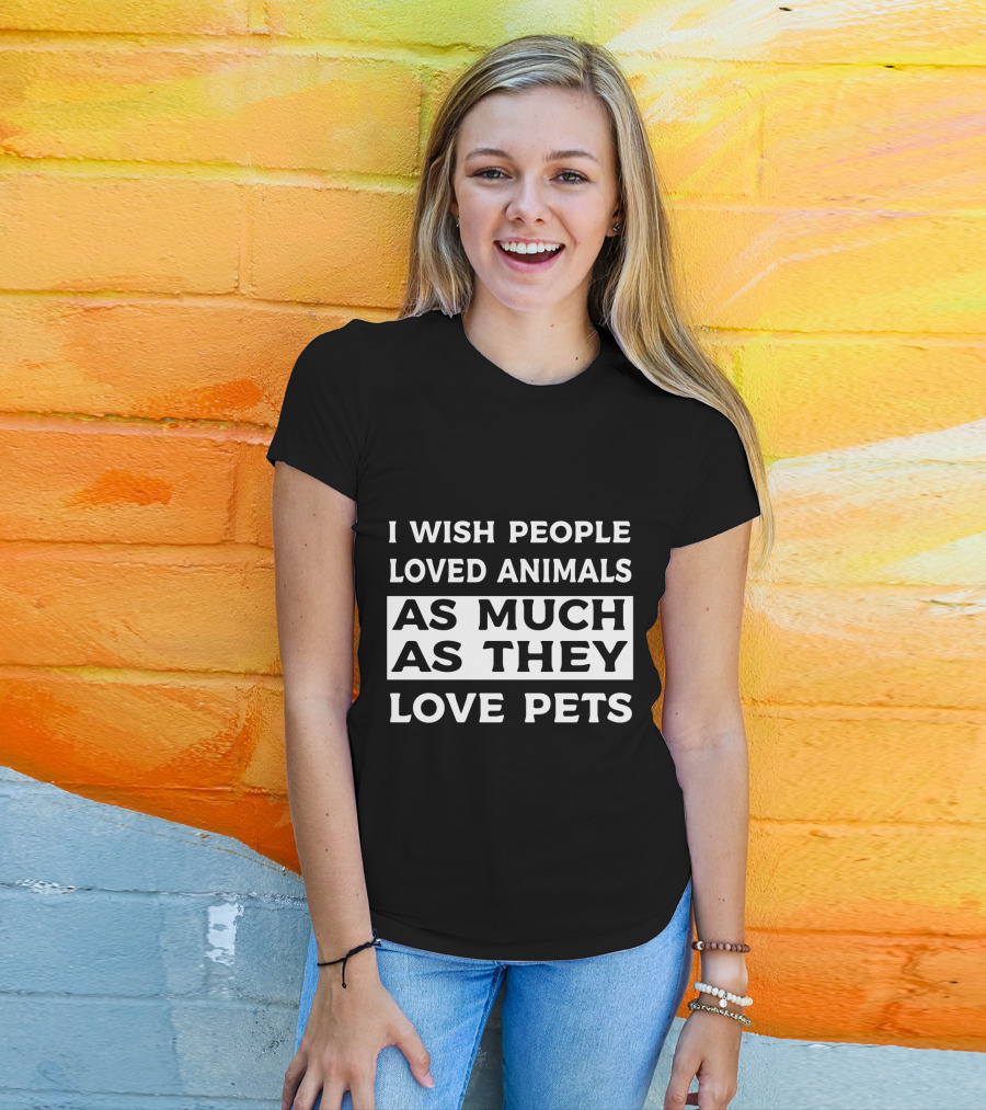I Wish People Loved Animals As Much As They Love Pets T-Shirt