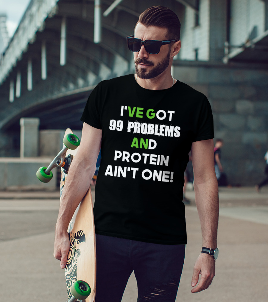 I've Got 99 Problems And Protein Ain't One Fitness Motivation Gym Humor T-Shirt