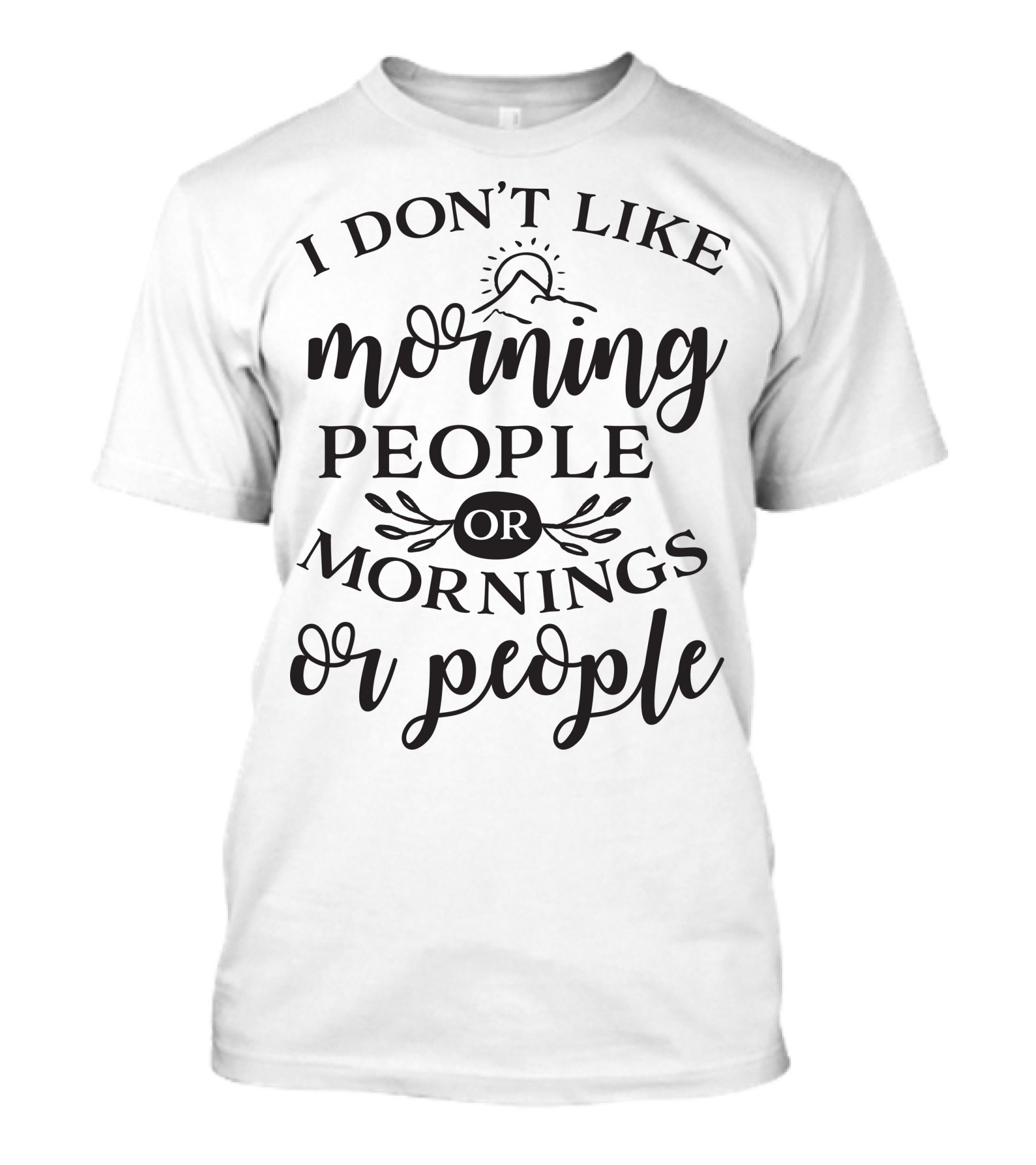 I Don’t Like Morning People Or Mornings Or People T-Shirt