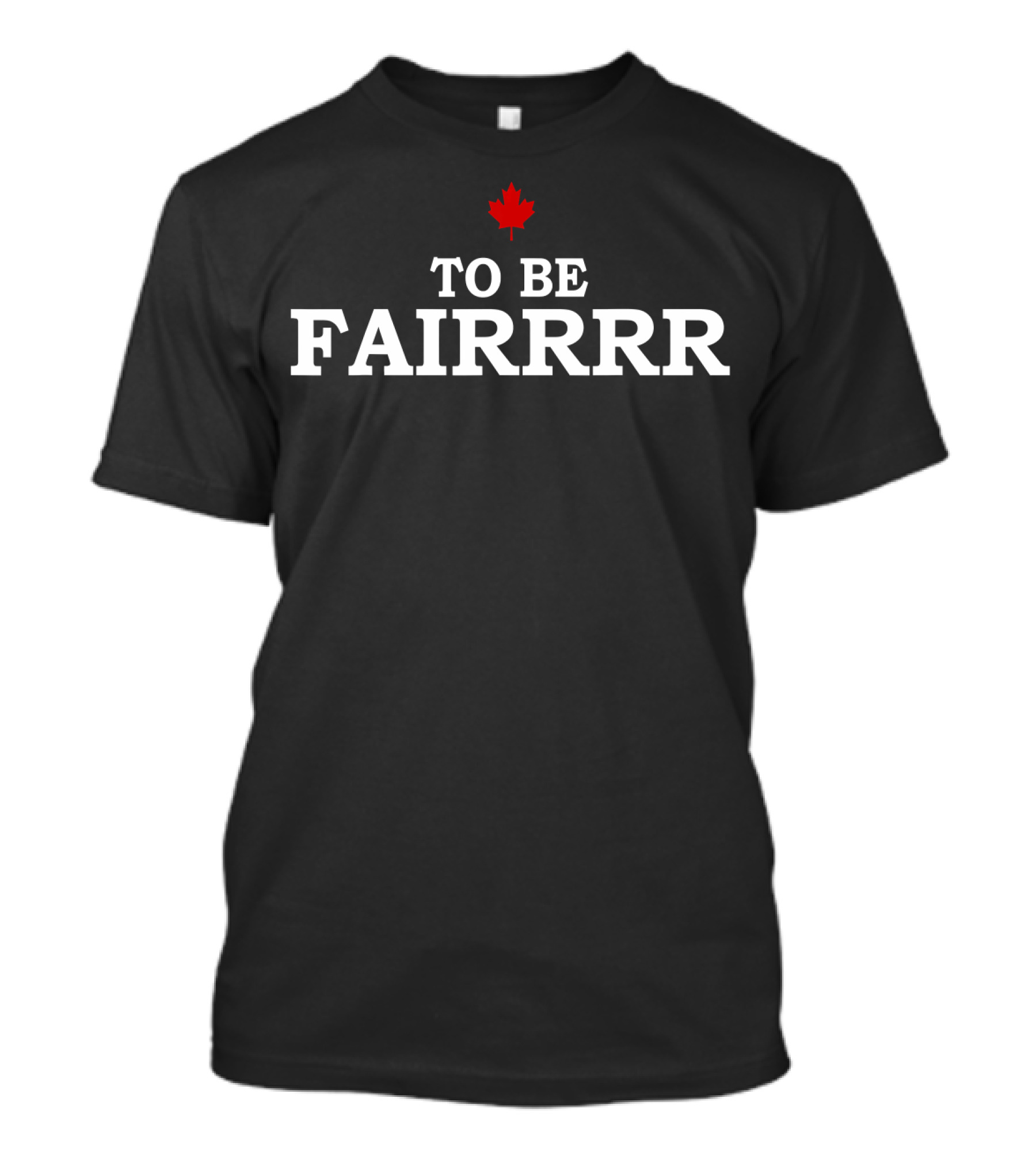 To Be Fairrrr Canadian Maple Leaf T-Shirt